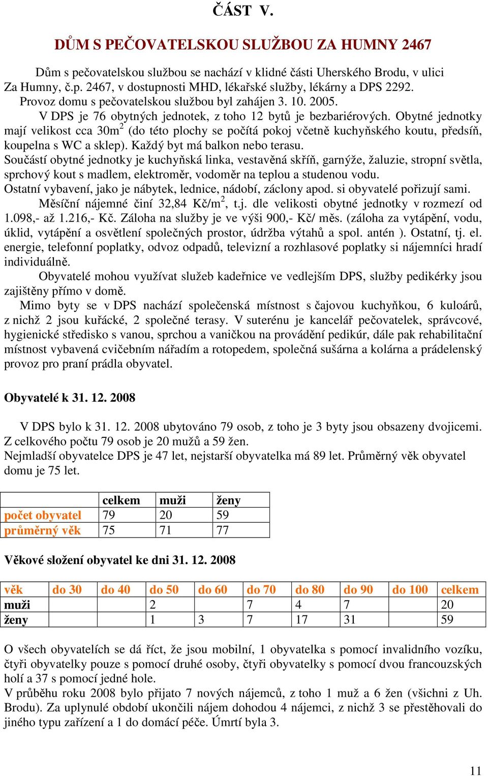 Obytné jednotky mají velikost cca 30m 2 (do této plochy se počítá pokoj včetně kuchyňského koutu, předsíň, koupelna s WC a sklep). Každý byt má balkon nebo terasu.