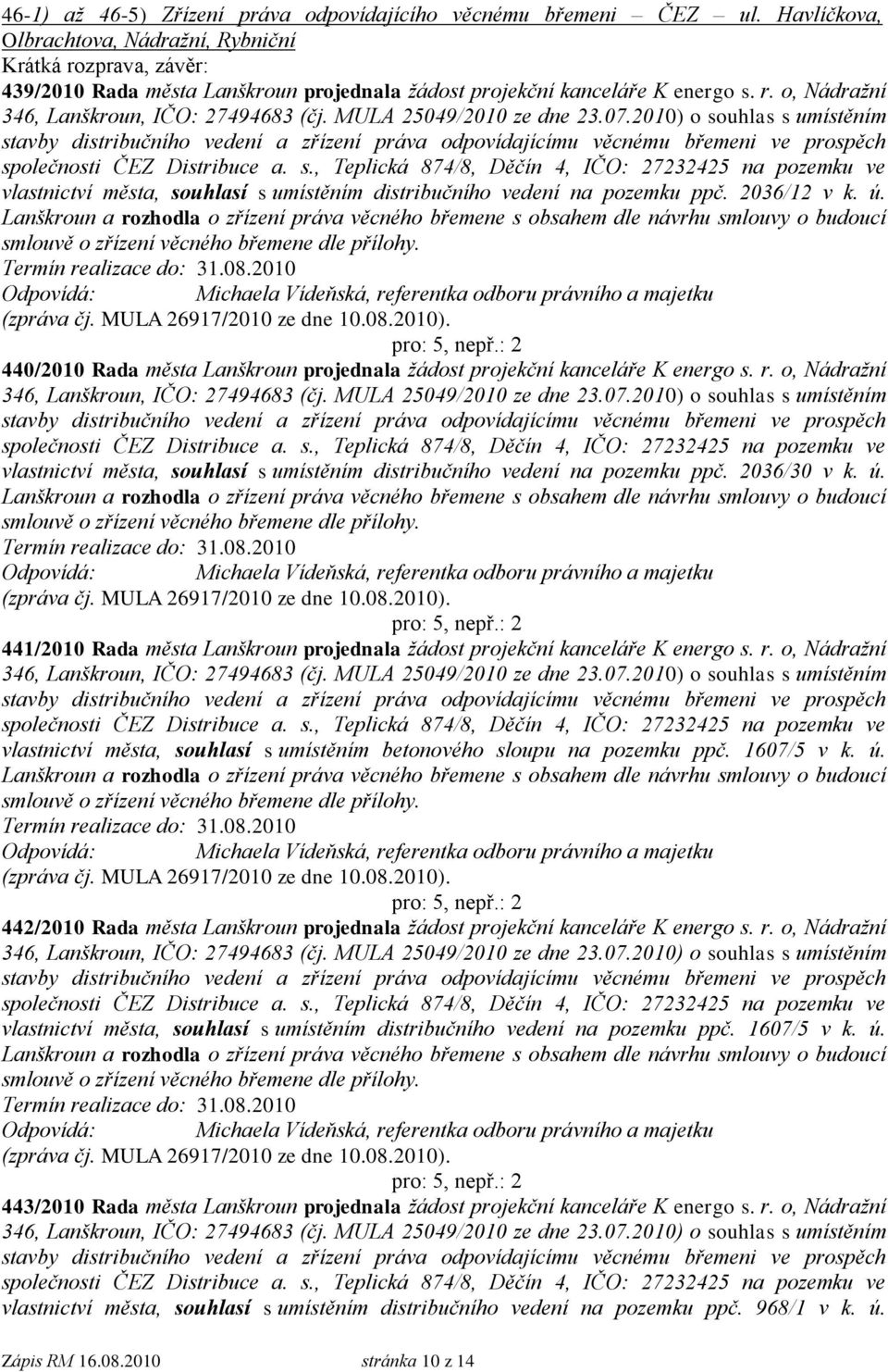 MULA 25049/2010 ze dne 23.07.2010) o souhlas s umístěním stavby distribučního vedení a zřízení práva odpovídajícímu věcnému břemeni ve prospěch společnosti ČEZ Distribuce a. s., Teplická 874/8, Děčín 4, IČO: 27232425 na pozemku ve vlastnictví města, souhlasí s umístěním distribučního vedení na pozemku ppč.