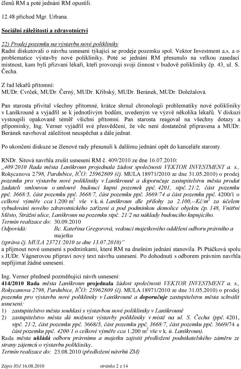 Poté se jednání RM přesunulo na velkou zasedací místnost, kam byli přizvaní lékaři, kteří provozují svoji činnost v budově polikliniky čp. 43, ul. S. Čecha. Z řad lékařů přítomni: MUDr. Cvrček, MUDr.