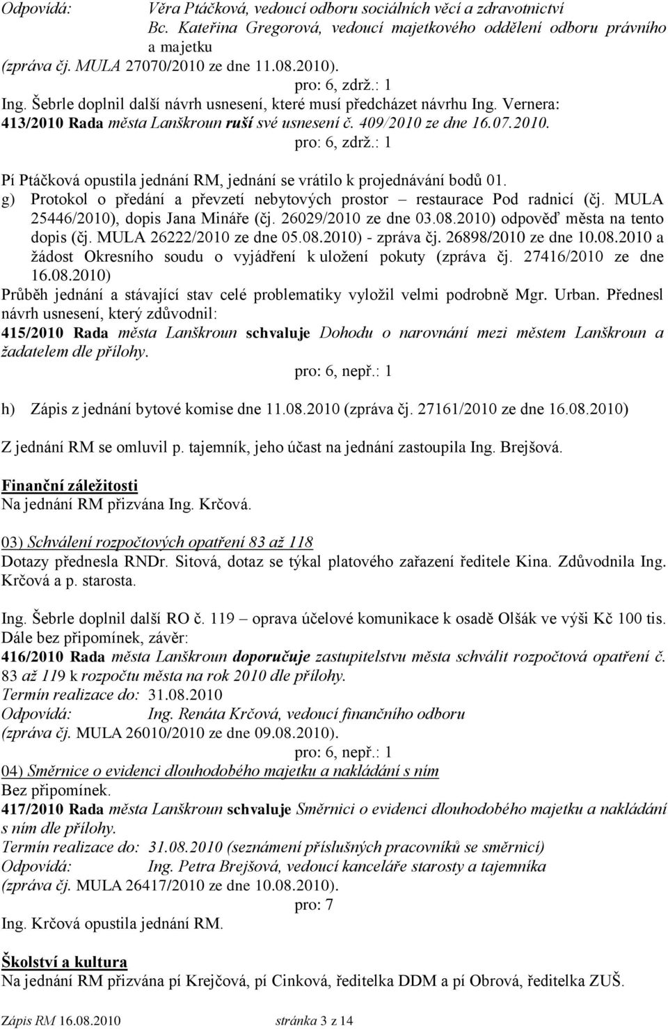 : 1 Pí Ptáčková opustila jednání RM, jednání se vrátilo k projednávání bodů 01. g) Protokol o předání a převzetí nebytových prostor restaurace Pod radnicí (čj. MULA 25446/2010), dopis Jana Mináře (čj.