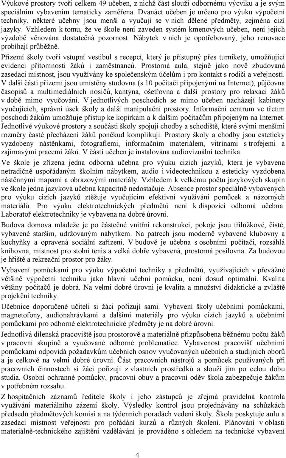 Vzhledem k tomu, že ve škole není zaveden systém kmenových učeben, není jejich výzdobě věnována dostatečná pozornost. Nábytek v nich je opotřebovaný, jeho renovace probíhají průběžně.