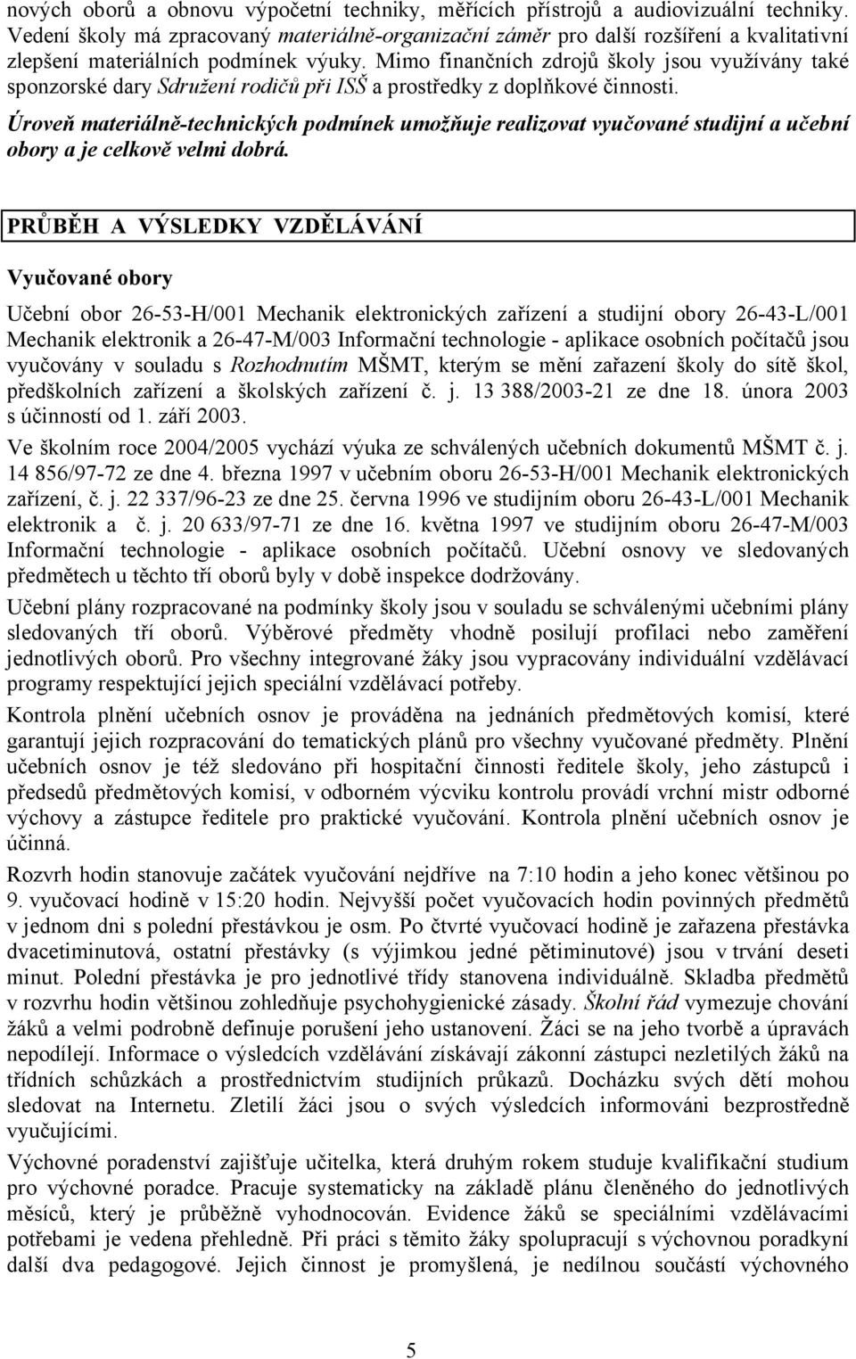 Mimo finančních zdrojů školy jsou využívány také sponzorské dary Sdružení rodičů při ISŠ a prostředky z doplňkové činnosti.