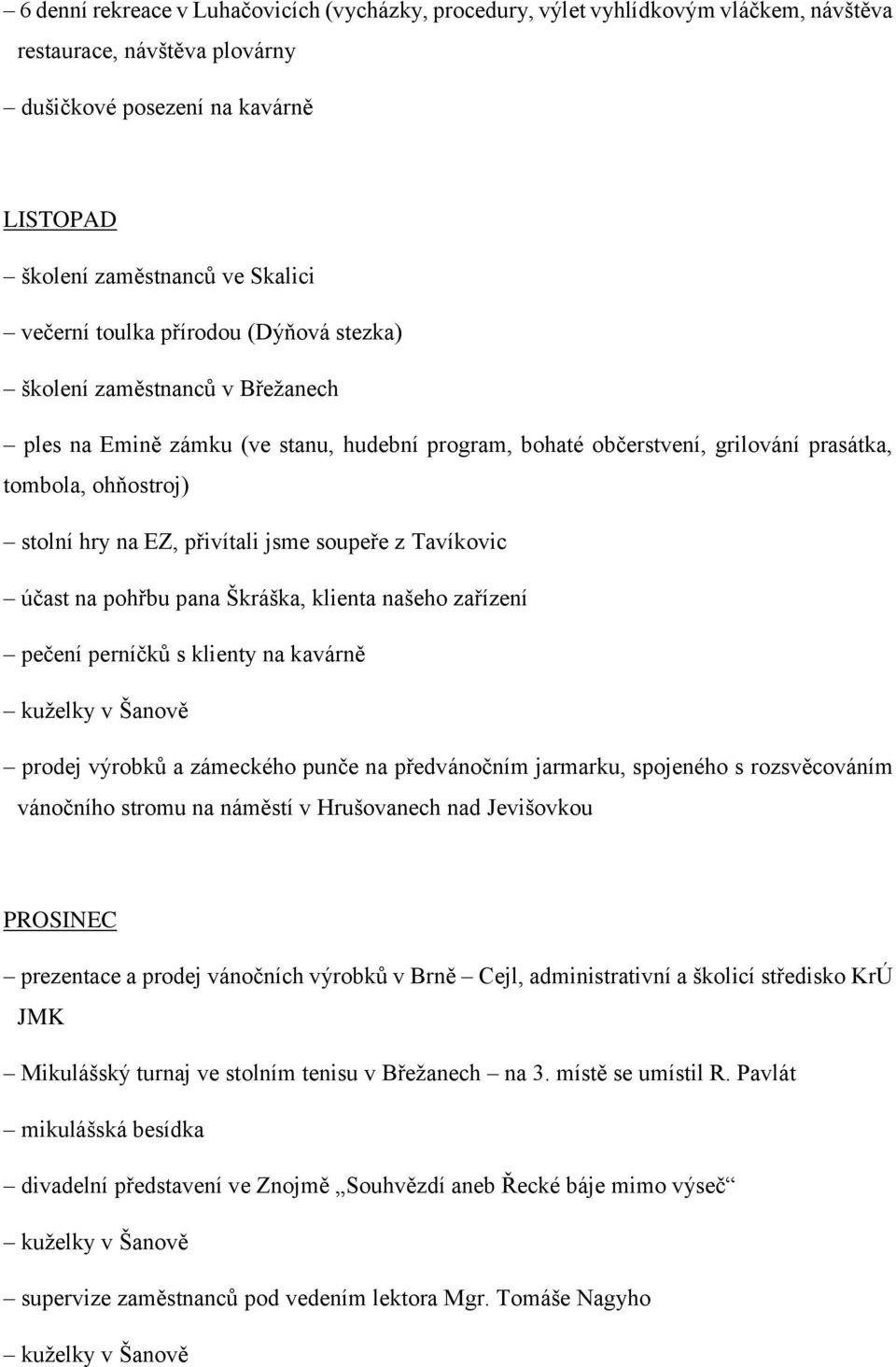 jsme soupeře z Tavíkovic účast na pohřbu pana Škráška, klienta našeho zařízení pečení perníčků s klienty na kavárně kuželky v Šanově prodej výrobků a zámeckého punče na předvánočním jarmarku,