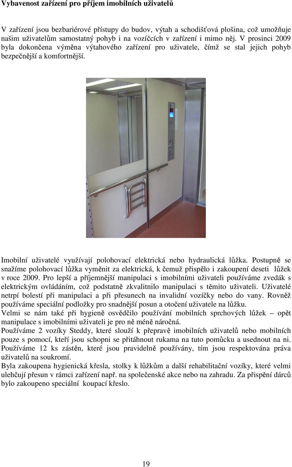 Imobilní uživatelé využívají polohovací elektrická nebo hydraulická lůžka. Postupně se snažíme polohovací lůžka vyměnit za elektrická, k čemuž přispělo i zakoupení deseti lůžek v roce 2009.