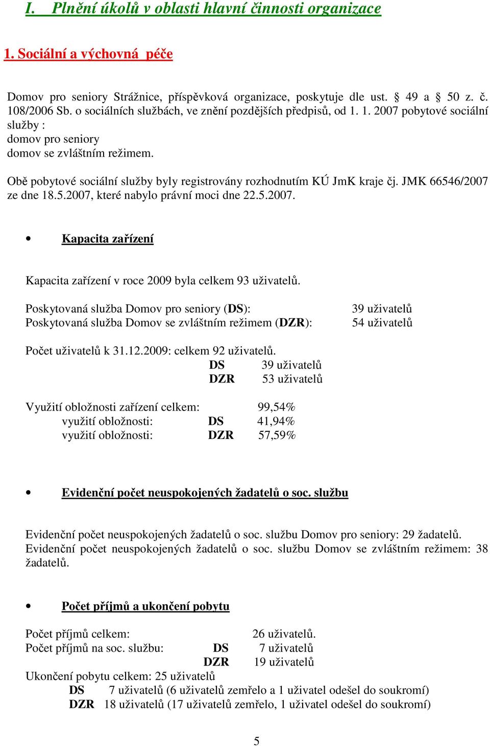 Obě pobytové sociální služby byly registrovány rozhodnutím KÚ JmK kraje čj. JMK 66546/2007 ze dne 18.5.2007, které nabylo právní moci dne 22.5.2007. Kapacita zařízení Kapacita zařízení v roce 2009 byla celkem 93 uživatelů.