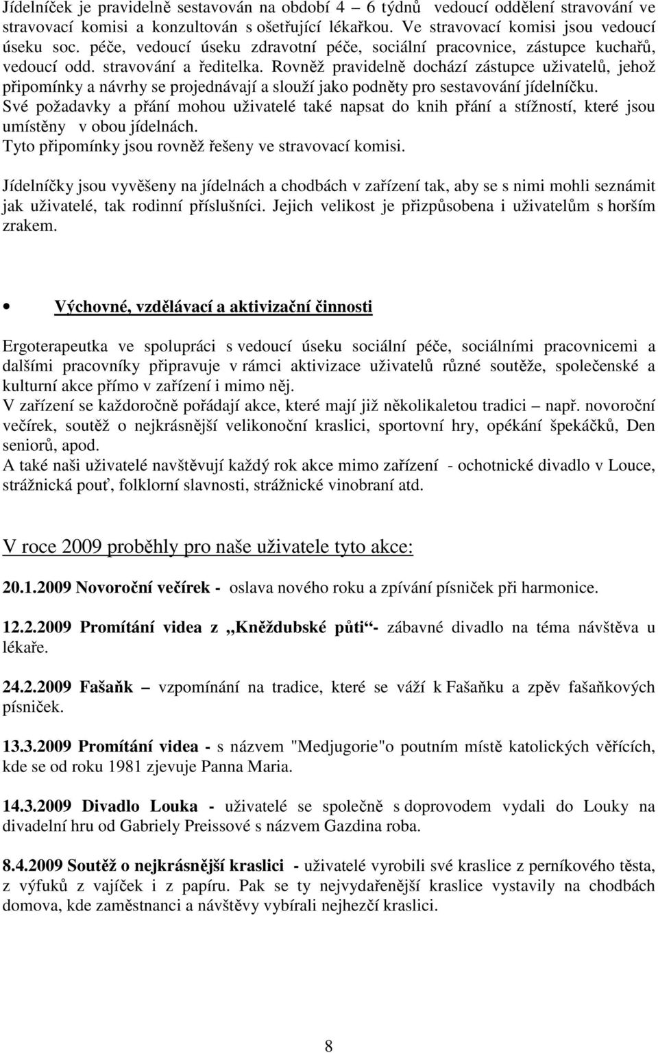 Rovněž pravidelně dochází zástupce uživatelů, jehož připomínky a návrhy se projednávají a slouží jako podněty pro sestavování jídelníčku.