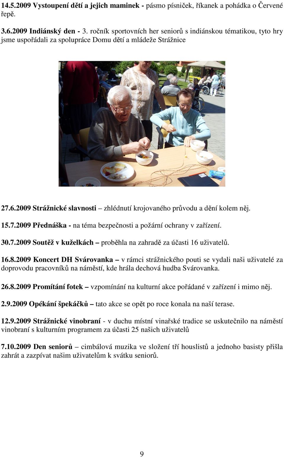 2009 Strážnické slavnosti zhlédnutí krojovaného průvodu a dění kolem něj. 15.7.2009 Přednáška - na téma bezpečnosti a požární ochrany v zařízení. 30.7.2009 Soutěž v kuželkách proběhla na zahradě za účasti 16 uživatelů.