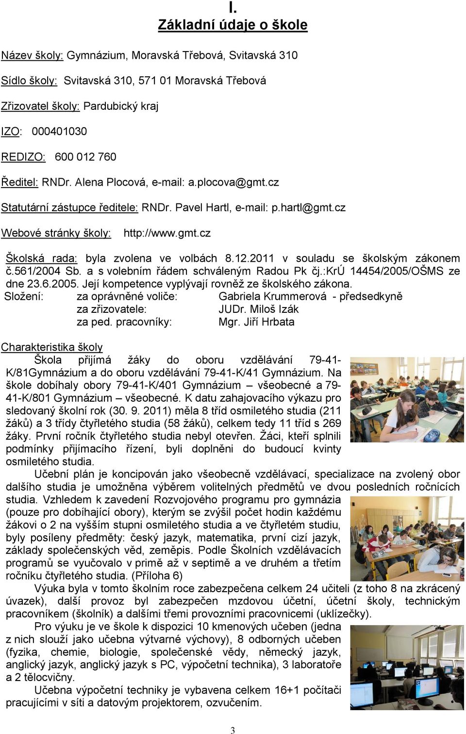 12.2011 v souladu se školským zákonem č.561/2004 Sb. a s volebním řádem schváleným Radou Pk čj.:krú 14454/2005/OŠMS ze dne 23.6.2005. Její kompetence vyplývají rovněž ze školského zákona.