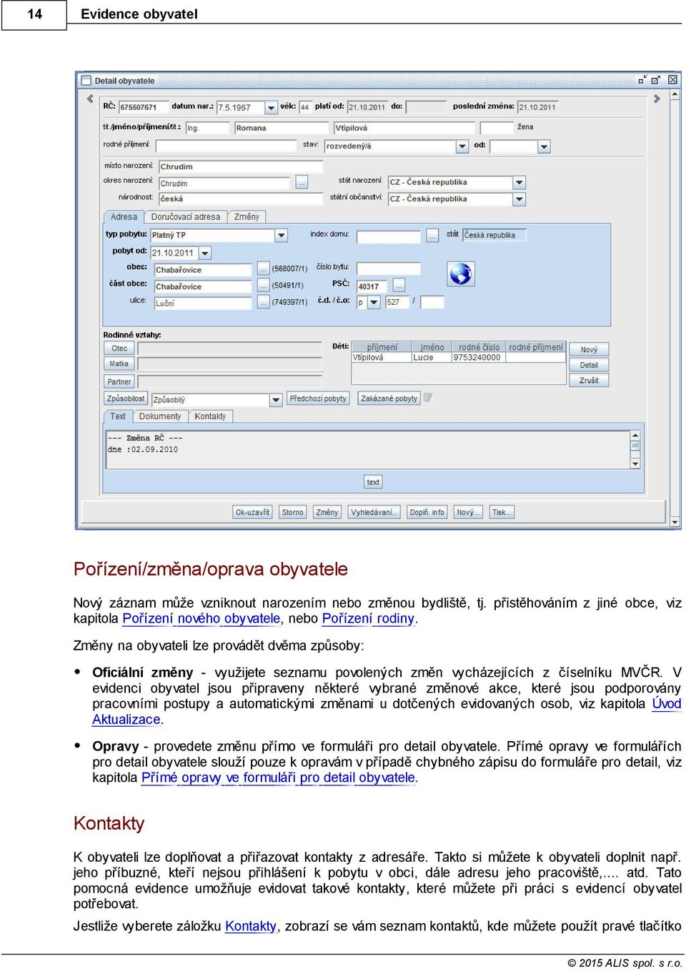 V evidenci obyvatel jsou připraveny některé vybrané změnové akce, které jsou podporovány pracovními postupy a automatickými změnami u dotčených evidovaných osob, viz kapitola Úvod Aktualizace.