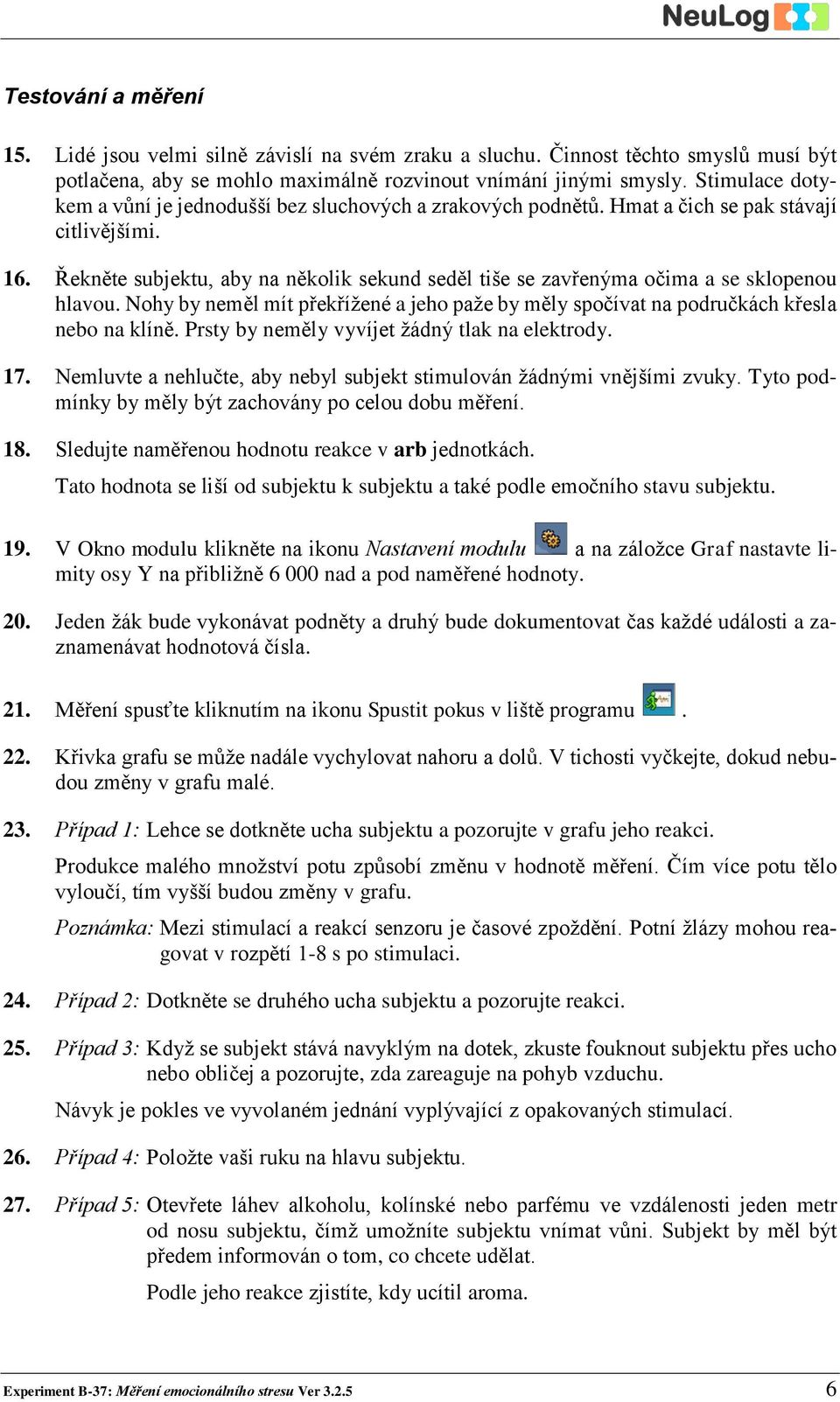 Řekněte subjektu, aby na několik sekund seděl tiše se zavřenýma očima a se sklopenou hlavou. Nohy by neměl mít překřížené a jeho paže by měly spočívat na područkách křesla nebo na klíně.