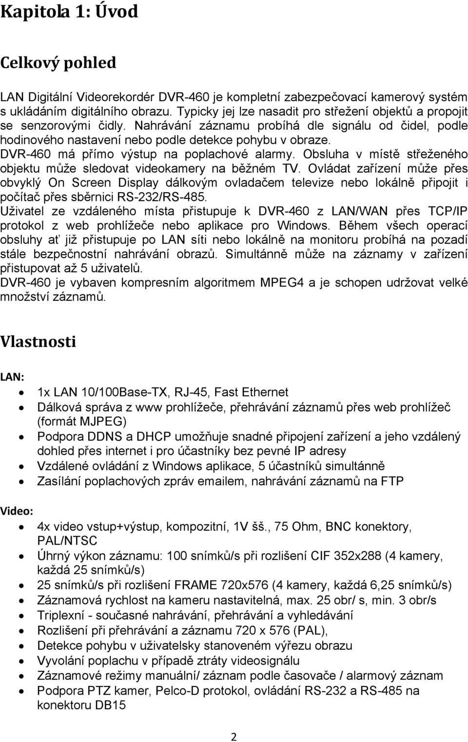 DVR-460 má přímo výstup na poplachové alarmy. Obsluha v místě střeženého objektu může sledovat videokamery na běžném TV.