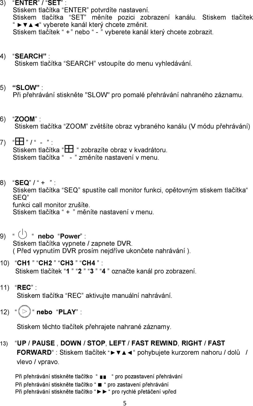 5) SLOW : Při přehrávání stiskněte "SLOW" pro pomalé přehrávání nahraného záznamu.