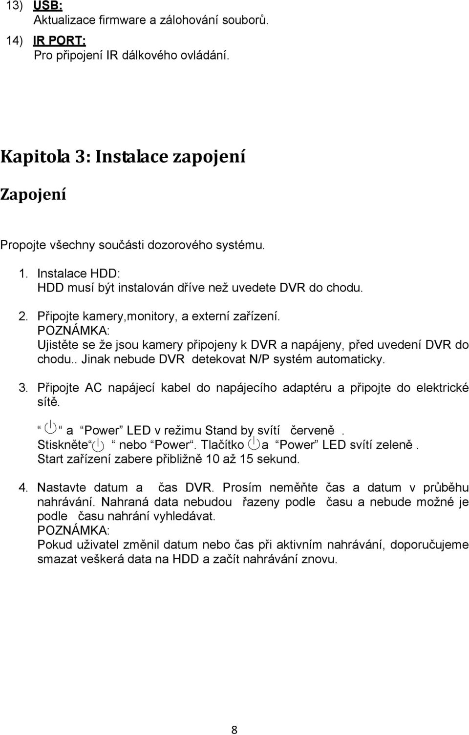 Připojte AC napájecí kabel do napájecího adaptéru a připojte do elektrické sítě. a Power LED v režimu Stand by svítí červeně. Stiskněte nebo Power. Tlačítko a Power LED svítí zeleně.