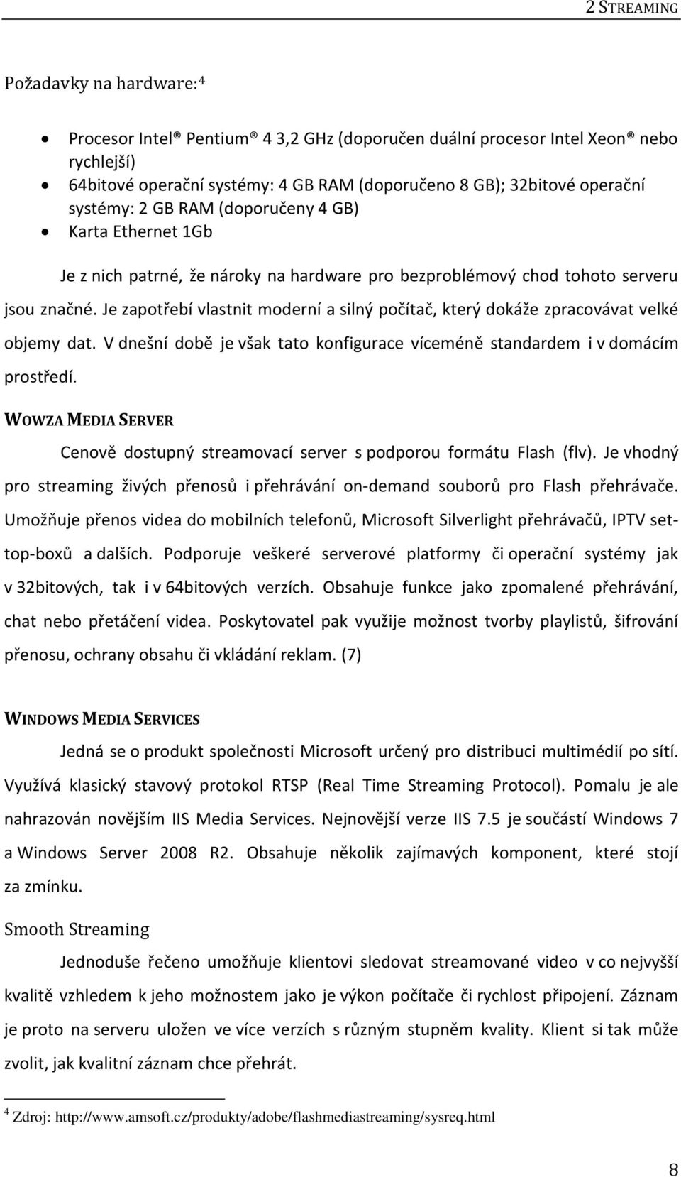 Je zapotřebí vlastnit moderní a silný počítač, který dokáže zpracovávat velké objemy dat. V dnešní době je však tato konfigurace víceméně standardem i v domácím prostředí.