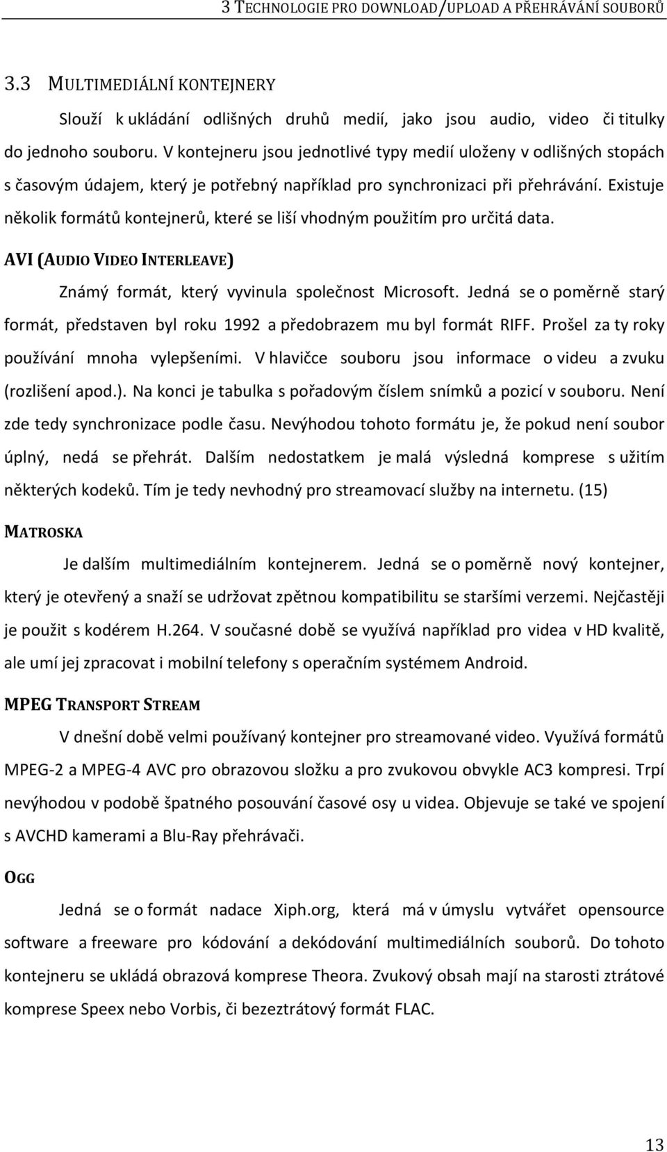 Existuje několik formátů kontejnerů, které se liší vhodným použitím pro určitá data. AVI (AUDIO VIDEO INTERLEAVE) Známý formát, který vyvinula společnost Microsoft.