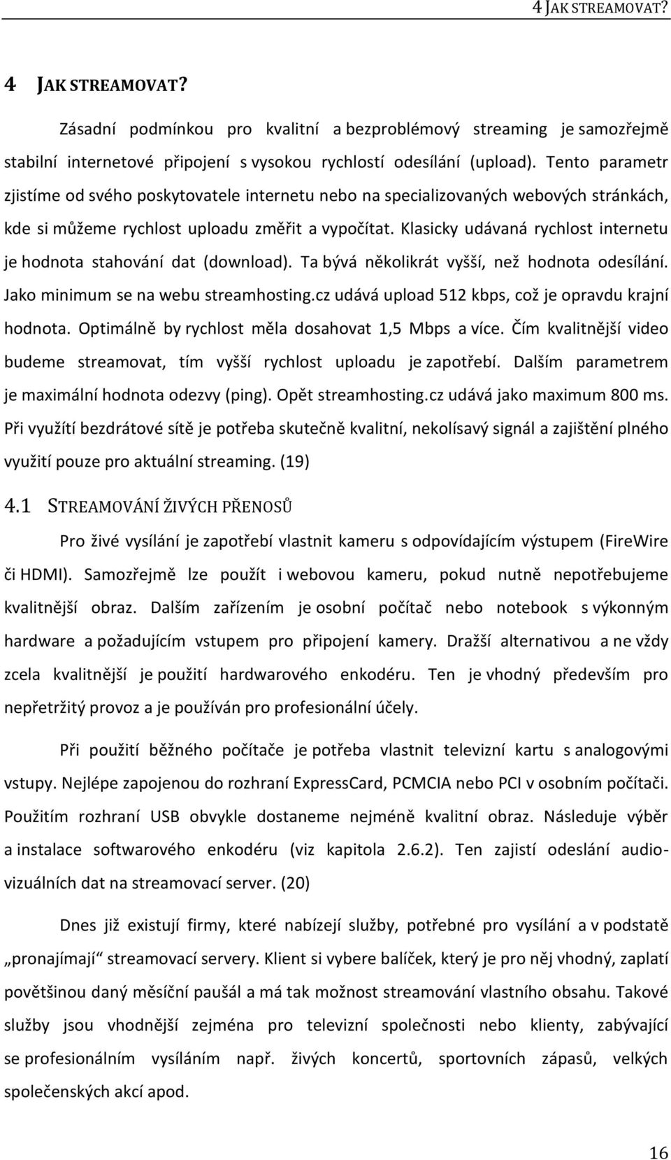 Klasicky udávaná rychlost internetu je hodnota stahování dat (download). Ta bývá několikrát vyšší, než hodnota odesílání. Jako minimum se na webu streamhosting.