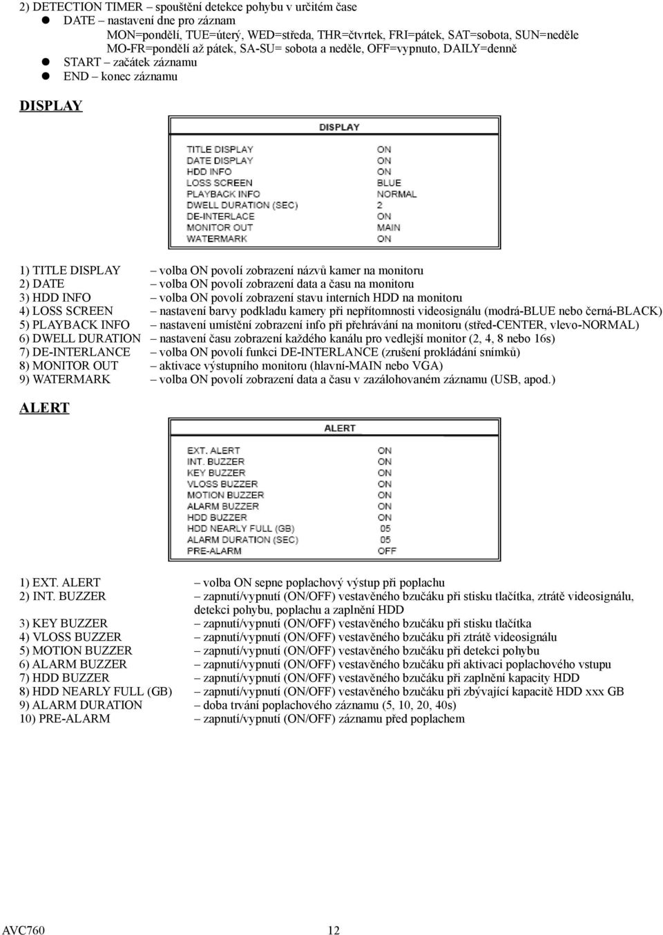 data a času na monitoru 3) HDD INFO volba ON povolí zobrazení stavu interních HDD na monitoru 4) LOSS SCREEN nastavení barvy podkladu kamery při nepřítomnosti videosignálu (modrá-blue nebo