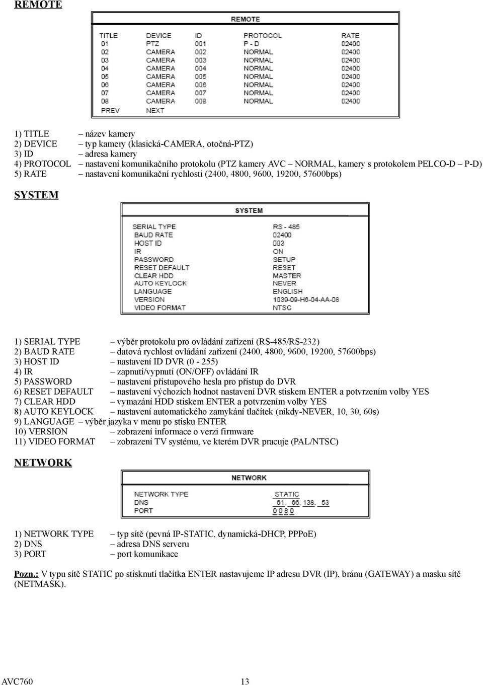 zařízení (2400, 4800, 9600, 19200, 57600bps) 3) HOST ID nastavení ID DVR (0-255) 4) IR zapnutí/vypnutí (ON/OFF) ovládání IR 5) PASSWORD nastavení přístupového hesla pro přístup do DVR 6) RESET