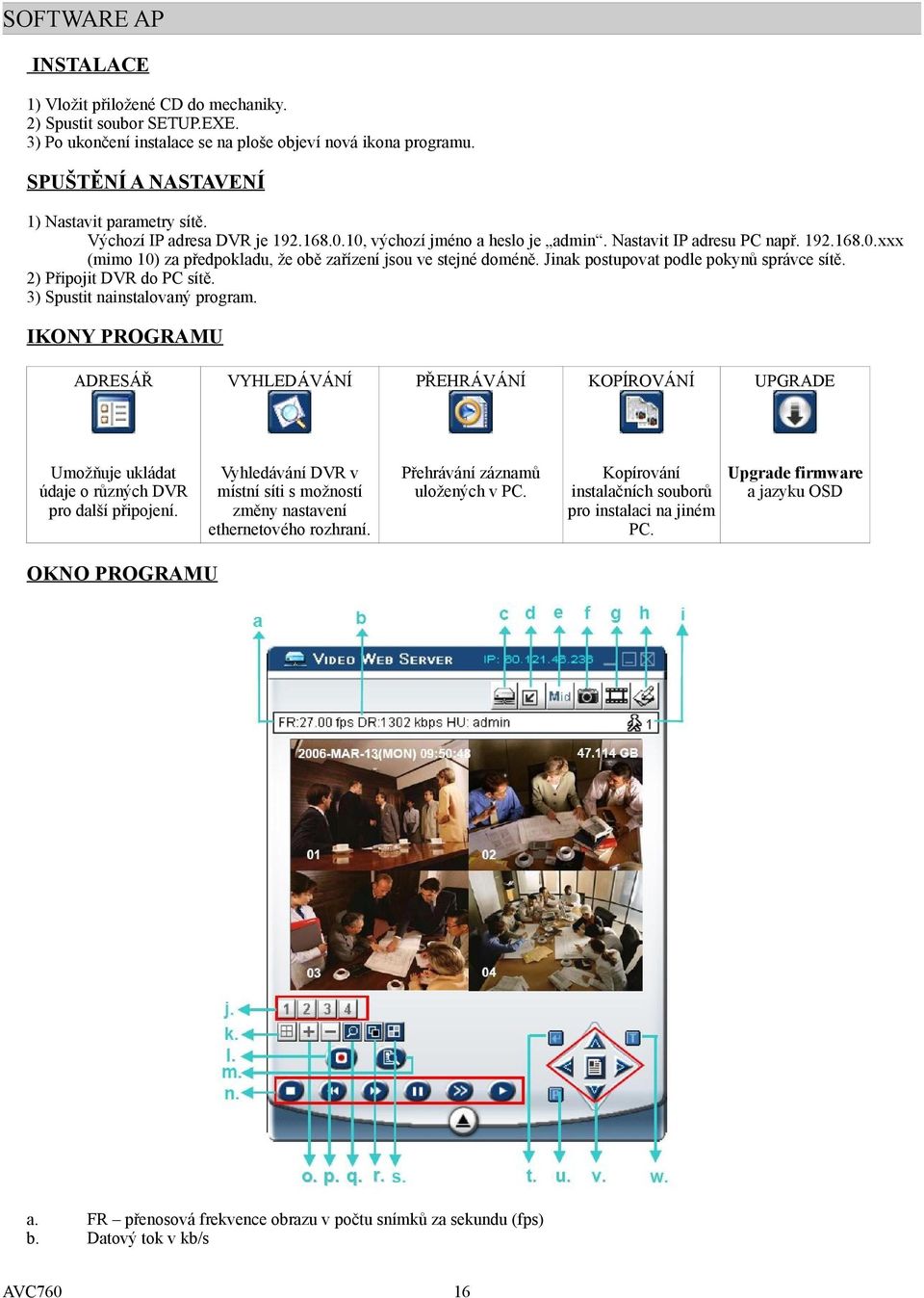 Jinak postupovat podle pokynů správce sítě. 2) Připojit DVR do PC sítě. 3) Spustit nainstalovaný program.