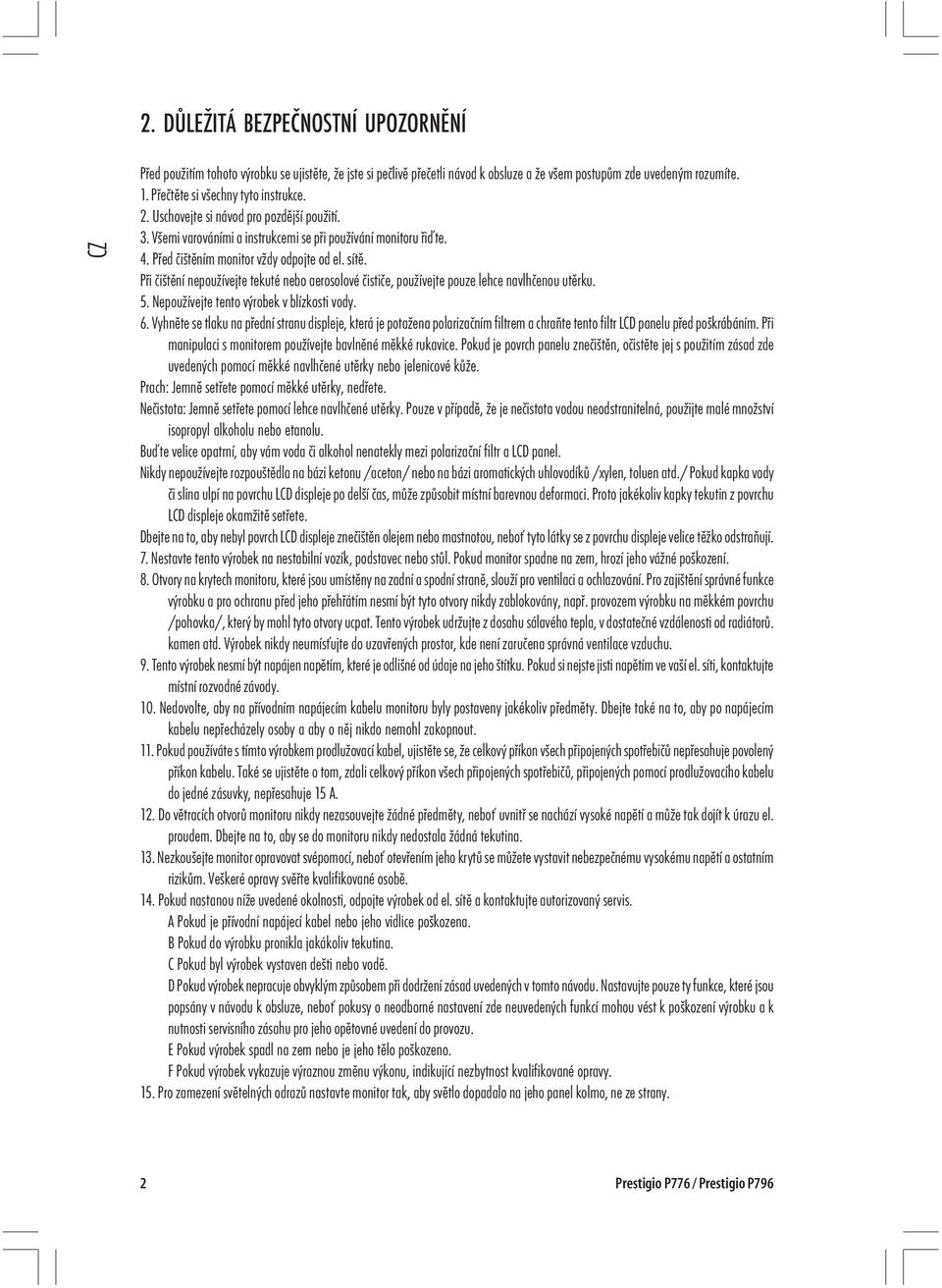 Při čištění nepoužívejte tekuté nebo aerosolové čističe, používejte pouze lehce navlhčenou utěrku. 5. Nepoužívejte tento výrobek v blízkosti vody. 6.