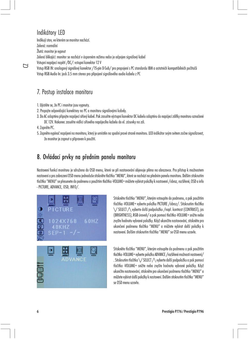 analogový signálový konektor /15-pin D-Sub/ pro propojení s PC standardu IBM a ostatních kompatibilních počítačů Vstup RGB Audio In: jack 3.5 mm stereo pro připojení signálového audio kabelu z PC 7.