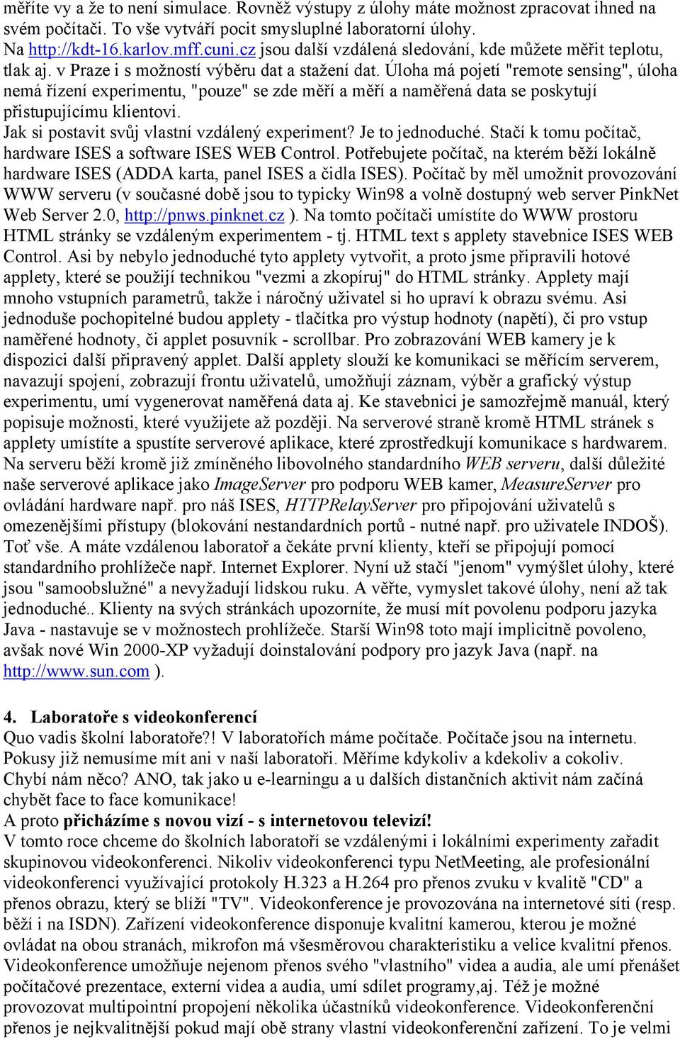 Úloha má pojetí "remote sensing", úloha nemá řízení experimentu, "pouze" se zde měří a měří a naměřená data se poskytují přistupujícímu klientovi. Jak si postavit svůj vlastní vzdálený experiment?