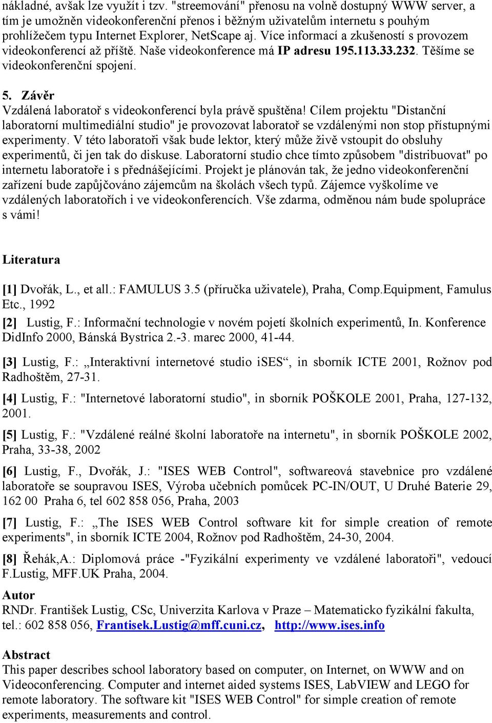 Více informací a zkušeností s provozem videokonferencí až příště. Naše videokonference má IP adresu 195.113.33.232. Těšíme se videokonferenční spojení. 5.