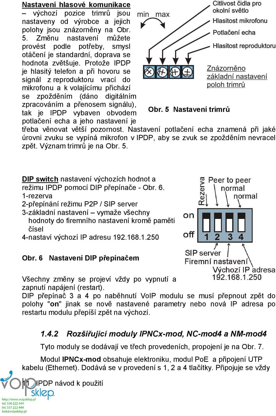 Protože IPDP je hlasitý telefon a při hovoru se signál z reproduktoru vrací do mikrofonu a k volajícímu přichází se zpožděním (dáno digitálním zpracováním a přenosem signálu), tak je IPDP vybaven