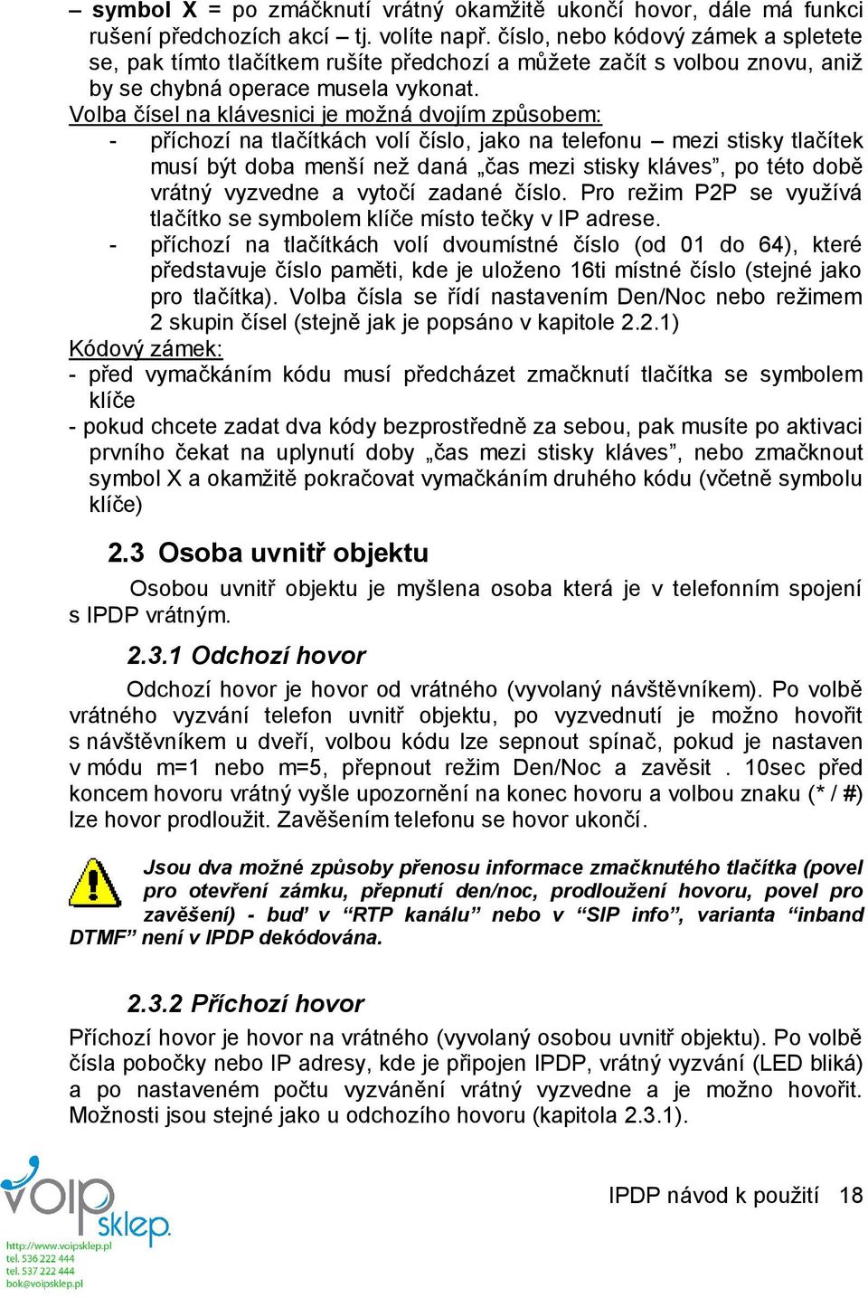 Volba čísel na klávesnici je možná dvojím způsobem: - příchozí na tlačítkách volí číslo, jako na telefonu mezi stisky tlačítek musí být doba menší než daná čas mezi stisky kláves, po této době vrátný