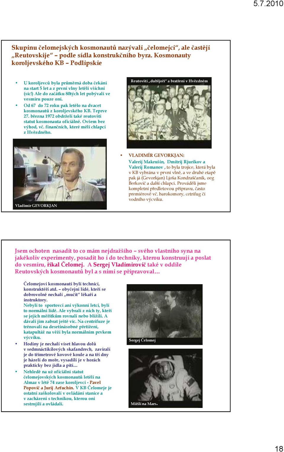 Od 67 do 72 roku pak letělo na dvacet kosmonautů z koroljevského KB. Teprve 27. března 1972 obdrţeli také reutovští statut kosmonauta oficiálně. Ovšem bez výhod, vč.