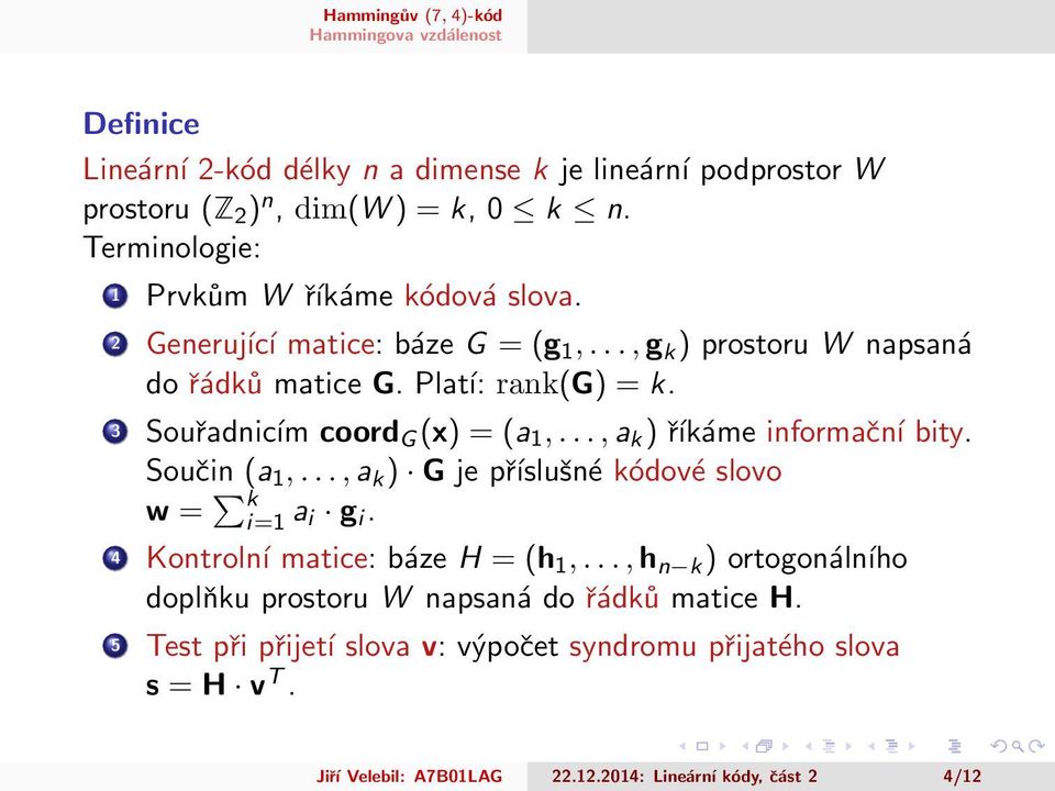 .., a k ) říkáme informační bity. Součin (a 1,..., a k ) G je příslušné kódové slovo w = k i=1 a i g i. 4 Kontrolní matice: báze H = (h 1,.