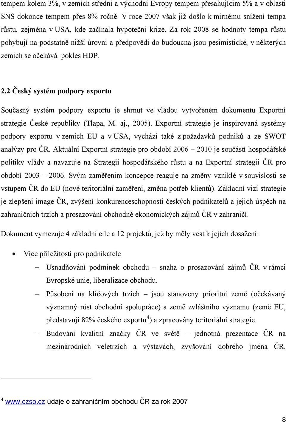 Za rok 2008 se hodnoty tempa růstu pohybují na podstatně nižší úrovni a předpovědi do budoucna jsou pesimistické, v některých zemích se očekává pokles HDP. 2.2 Český systém podpory exportu Současný systém podpory exportu je shrnut ve vládou vytvořeném dokumentu Exportní strategie České republiky (Tlapa, M.