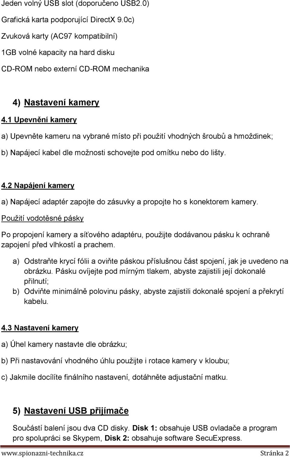 1 Upevnění kamery a) Upevněte kameru na vybrané místo při použití vhodných šroubů a hmoždinek; b) Napájecí kabel dle možnosti schovejte pod omítku nebo do lišty. 4.