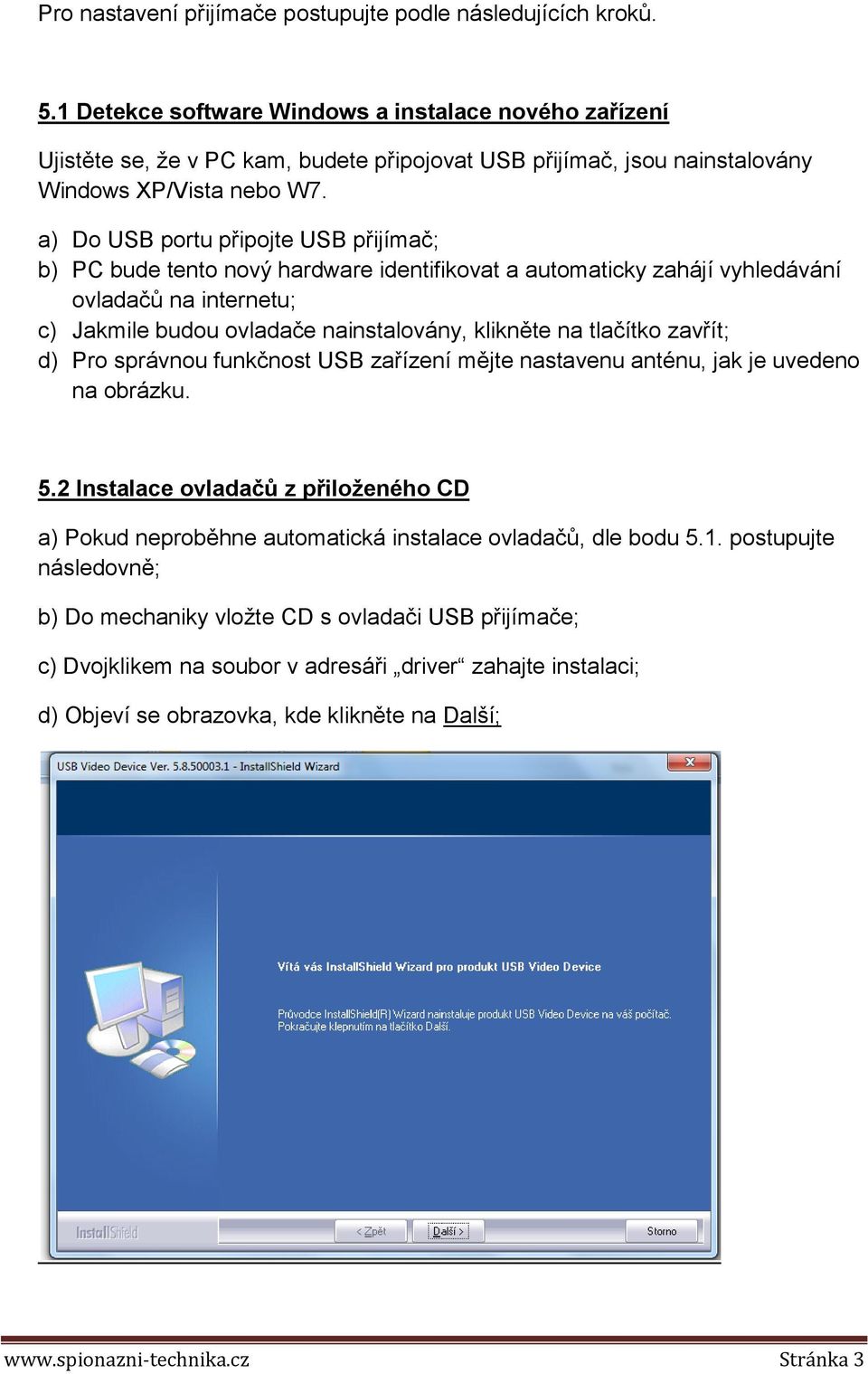 a) Do USB portu připojte USB přijímač; b) PC bude tento nový hardware identifikovat a automaticky zahájí vyhledávání ovladačů na internetu; c) Jakmile budou ovladače nainstalovány, klikněte na