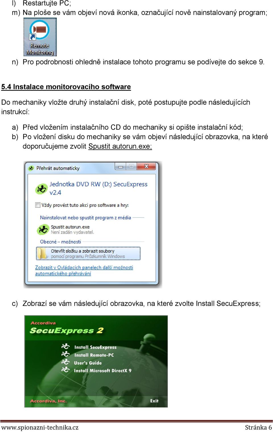 4 Instalace monitorovacího software Do mechaniky vložte druhý instalační disk, poté postupujte podle následujících instrukcí: a) Před vložením