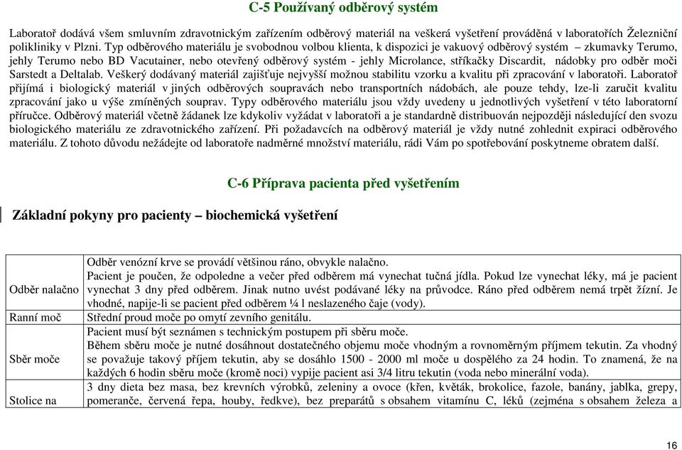 stříkačky Discardit, nádobky pro odběr moči Sarstedt a Deltalab. Veškerý dodávaný materiál zajišťuje nejvyšší možnou stabilitu vzorku a kvalitu při zpracování v laboratoři.