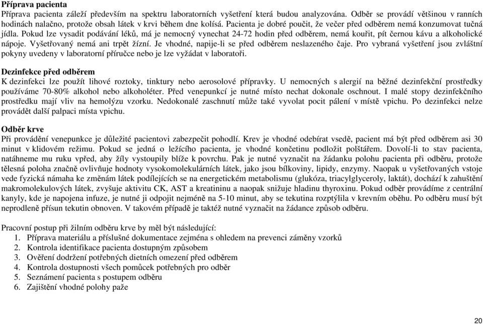 Pokud lze vysadit podávání léků, má je nemocný vynechat 24-72 hodin před odběrem, nemá kouřit, pít černou kávu a alkoholické nápoje. Vyšetřovaný nemá ani trpět žízní.