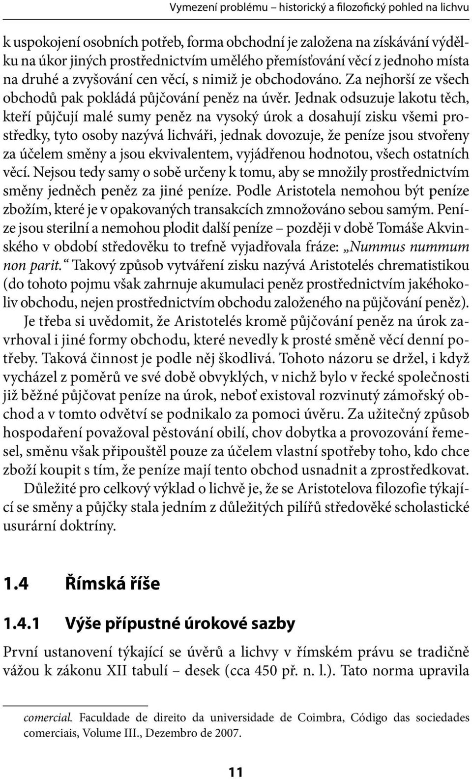 Jednak odsuzuje lakotu těch, kteří půjčují malé sumy peněz na vysoký úrok a dosahují zisku všemi prostředky, tyto osoby nazývá lichváři, jednak dovozuje, že peníze jsou stvořeny za účelem směny a