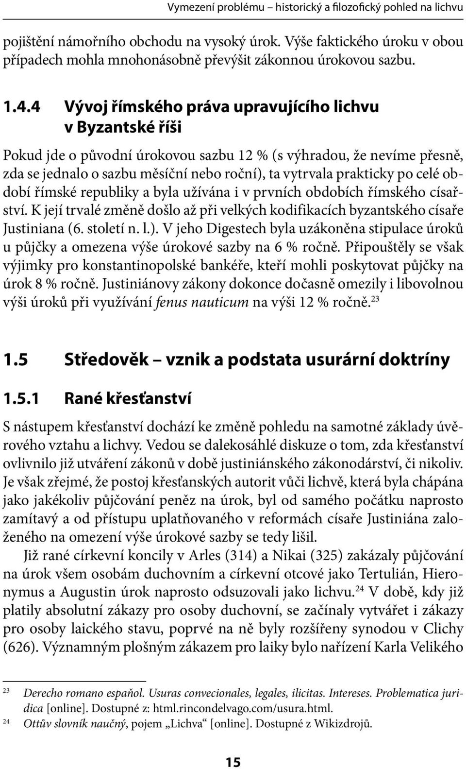 celé období římské republiky a byla užívána i v prvních obdobích římského císařství. K její trvalé změně došlo až při velkých kodifikacích byzantského císaře Justiniana (6. století n. l.).