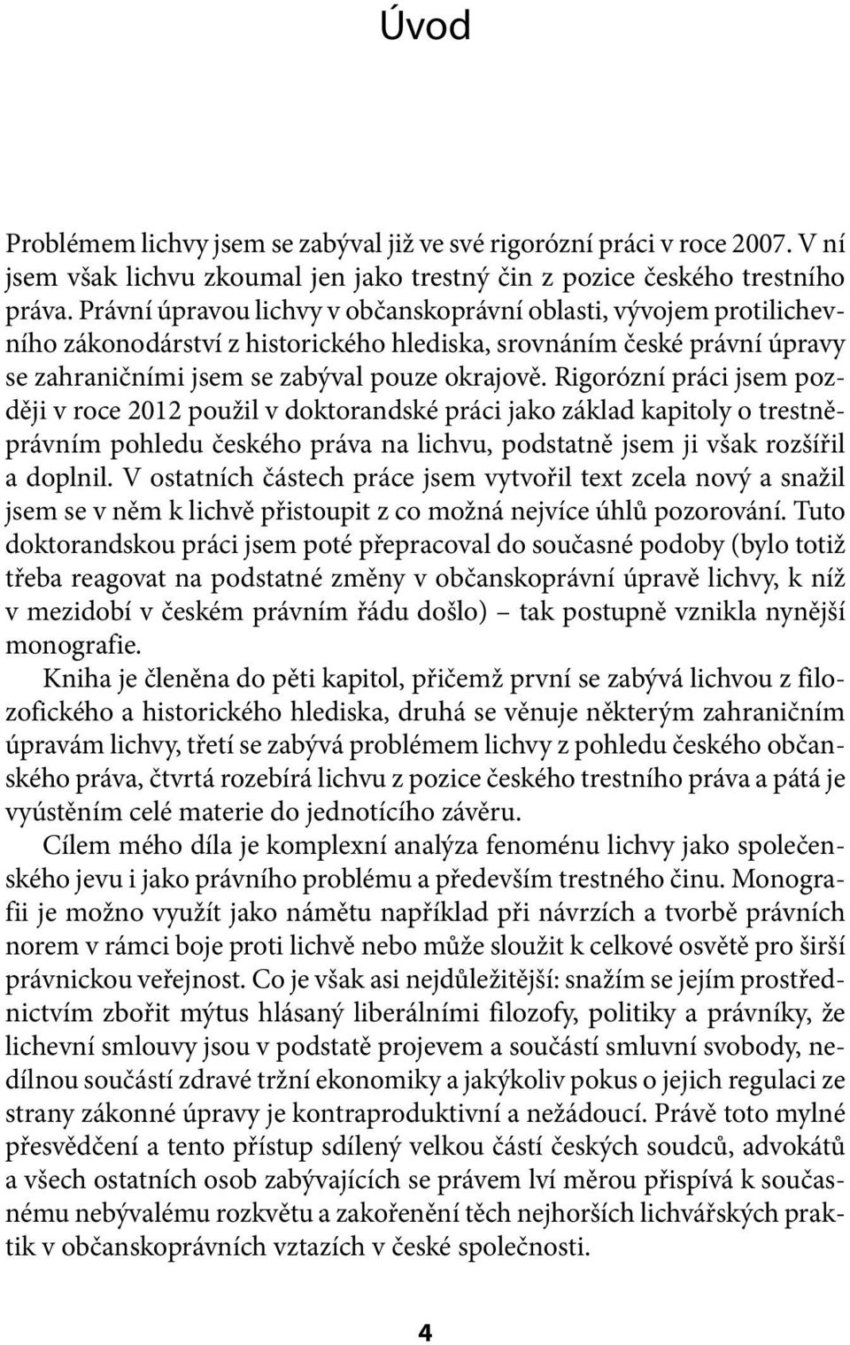 Rigorózní práci jsem později v roce 2012 použil v doktorandské práci jako základ kapitoly o trestněprávním pohledu českého práva na lichvu, podstatně jsem ji však rozšířil a doplnil.