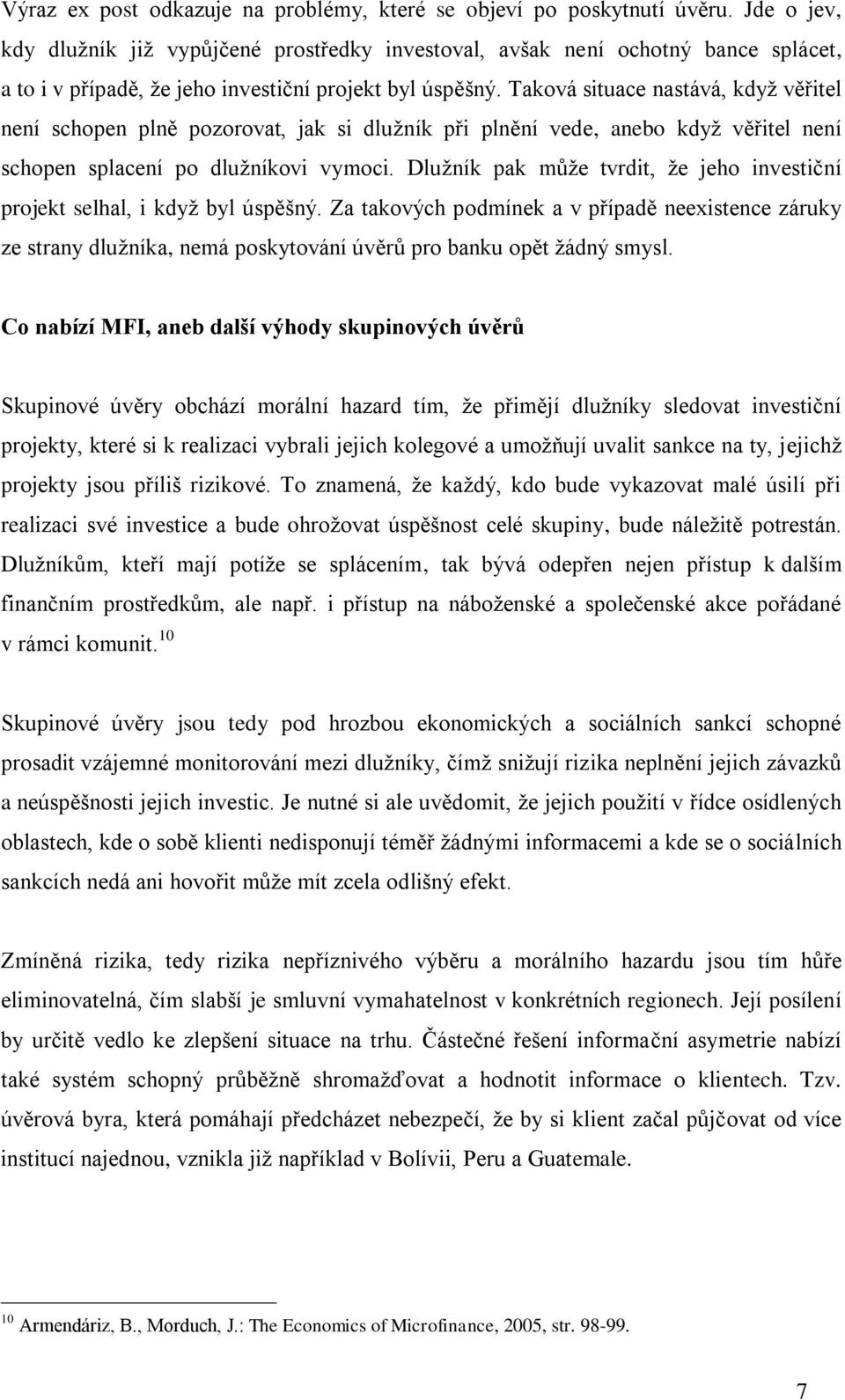 Taková situace nastává, když věřitel není schopen plně pozorovat, jak si dlužník při plnění vede, anebo když věřitel není schopen splacení po dlužníkovi vymoci.