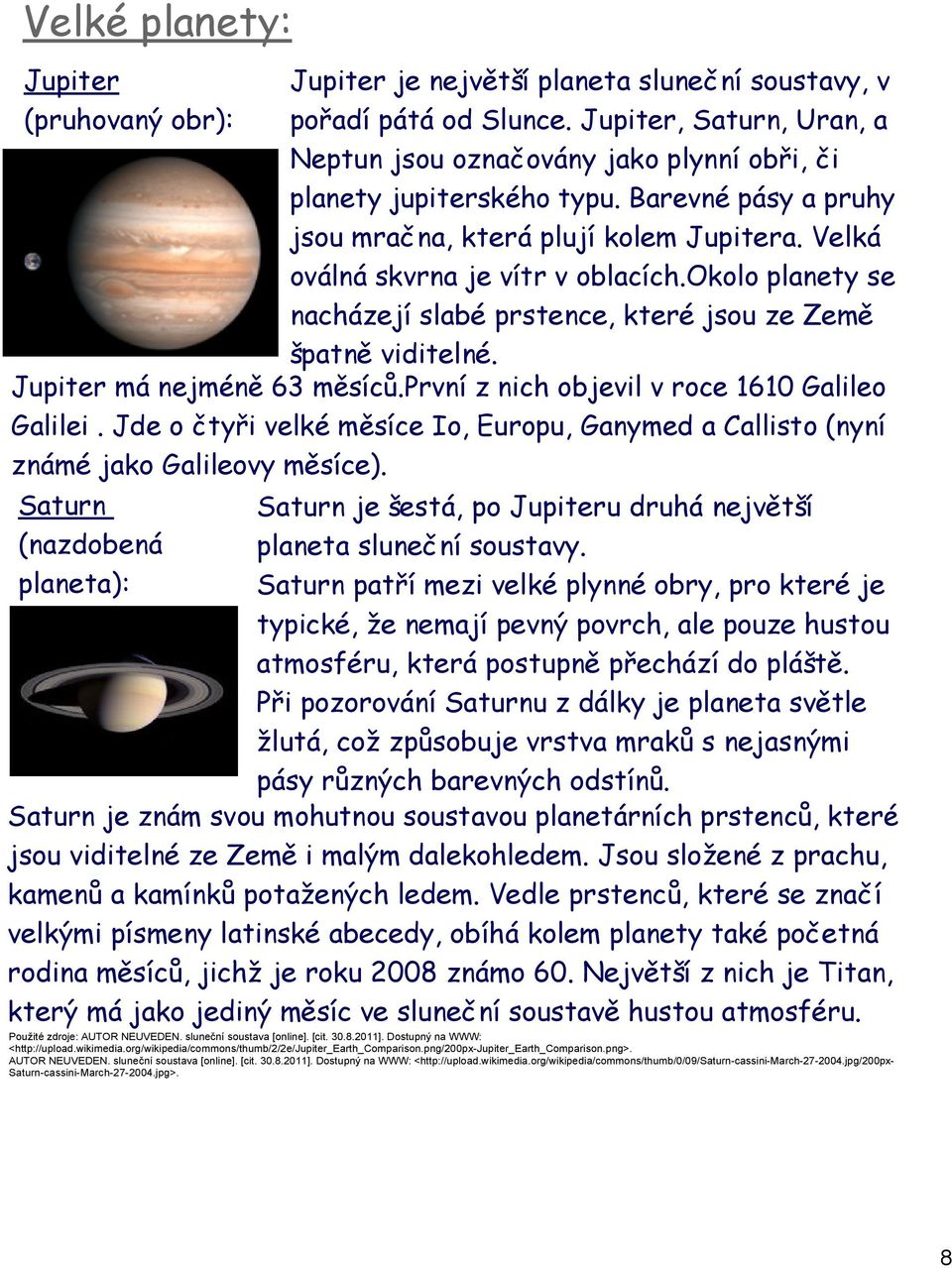 okolo planety se nacházejí slabé prstence, které jsou ze Země špatně viditelné. Jupiter má nejméně 63 měsíců.první z nich objevil v roce 1610 Galileo Galilei.