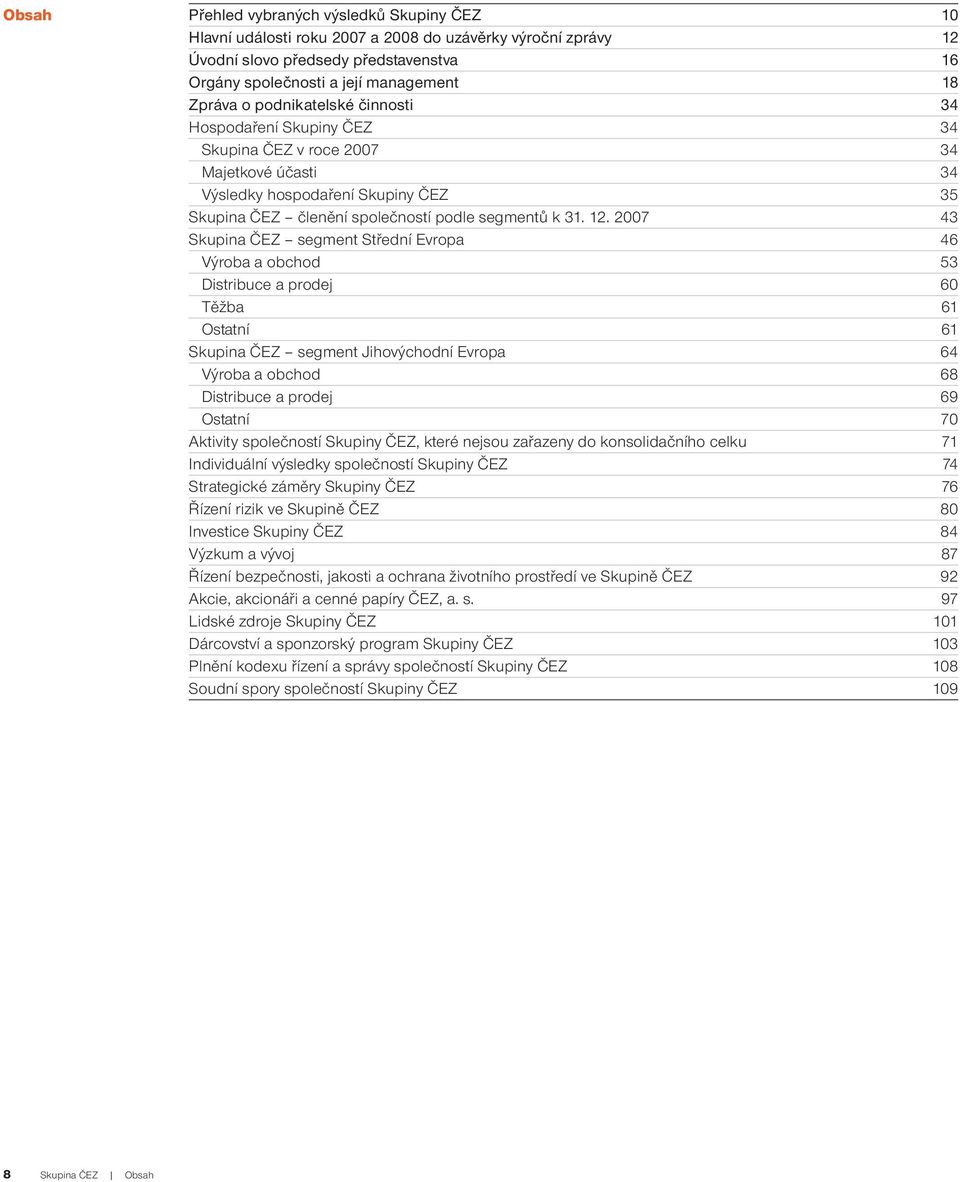 2007 43 Skupina ČEZ segment Střední Evropa 46 Výroba a obchod 53 Distribuce a prodej 60 Těžba 61 Ostatní 61 Skupina ČEZ segment Jihovýchodní Evropa 64 Výroba a obchod 68 Distribuce a prodej 69