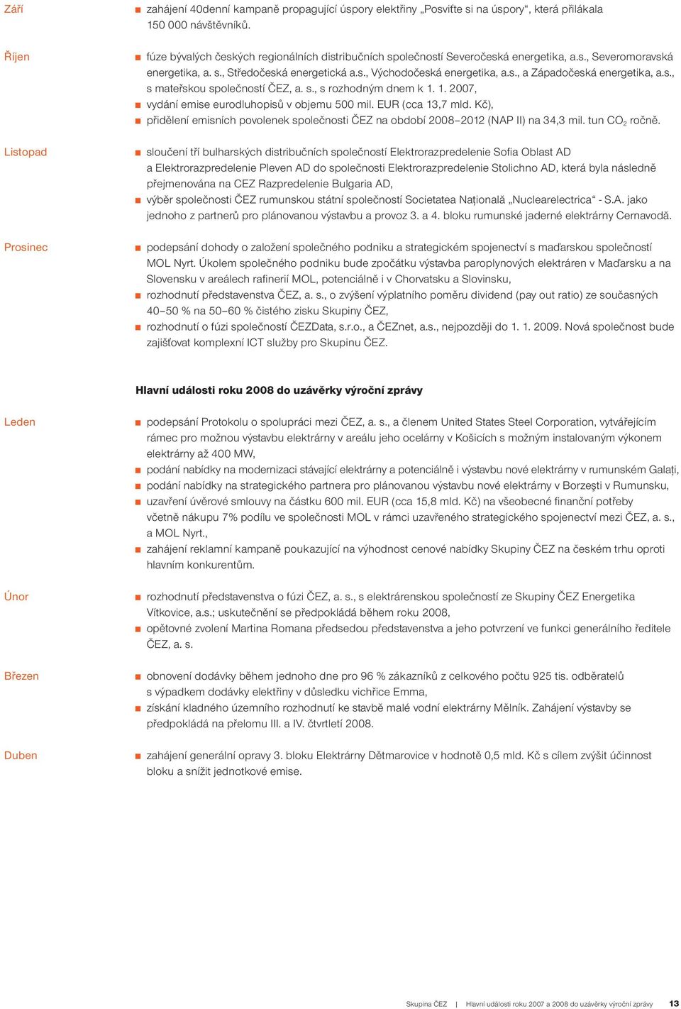 s., s mateřskou společností ČEZ, a. s., s rozhodným dnem k 1. 1. 2007, vydání emise eurodluhopisů v objemu 500 mil. EUR (cca 13,7 mld.