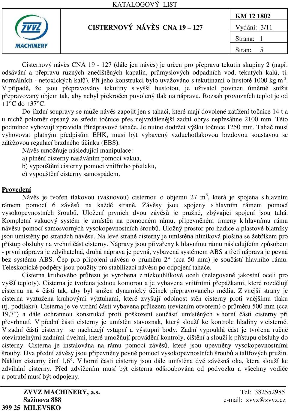 V případě, že jsou přepravovány tekutiny s vyšší hustotou, je uživatel povinen úměrně snížit přepravovaný objem tak, aby nebyl překročen povolený tlak na nápravu.