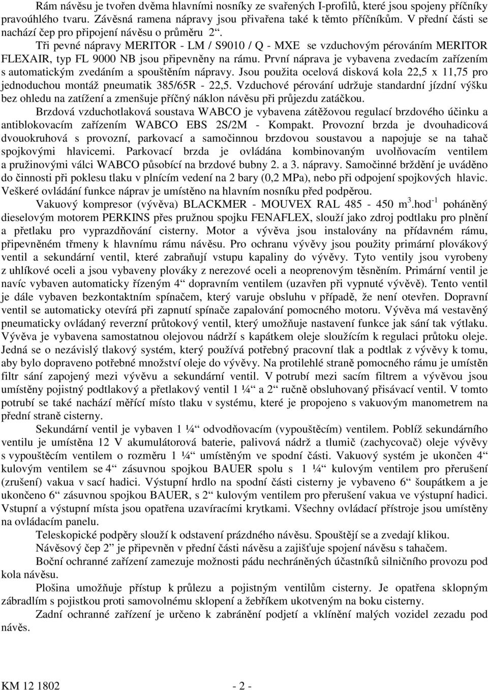První náprava je vybavena zvedacím zařízením s automatickým zvedáním a spouštěním nápravy. Jsou použita ocelová disková kola 22,5 x 11,75 pro jednoduchou montáž pneumatik 385/65R - 22,5.