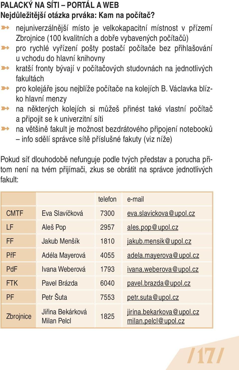 knihovny kratší fronty bývají v počítačových studovnách na jednotlivých fakultách pro kolejáře jsou nejblíže počítače na kolejích B.