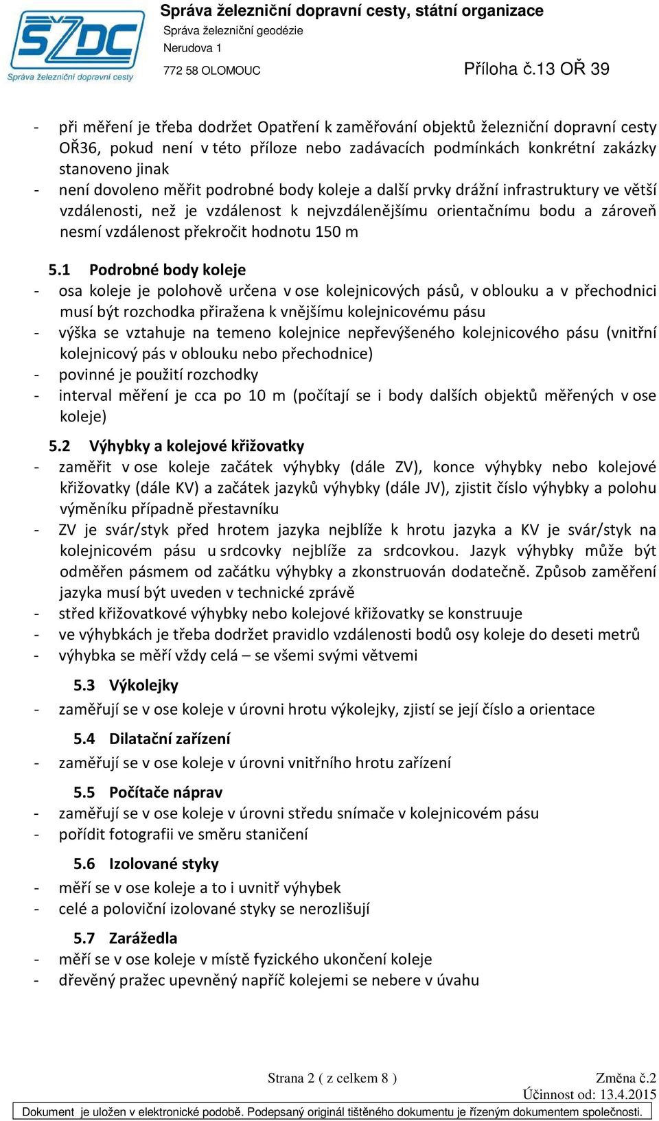 1 Podrobné body koleje - osa koleje je polohově určena v ose kolejnicových pásů, v oblouku a v přechodnici musí být rozchodka přiražena k vnějšímu kolejnicovému pásu - výška se vztahuje na temeno