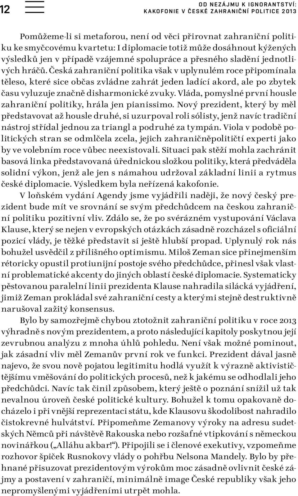 Česká zahraniční politika však v uplynulém roce připomínala těleso, které sice občas zvládne zahrát jeden ladící akord, ale po zbytek času vyluzuje značně disharmonické zvuky.