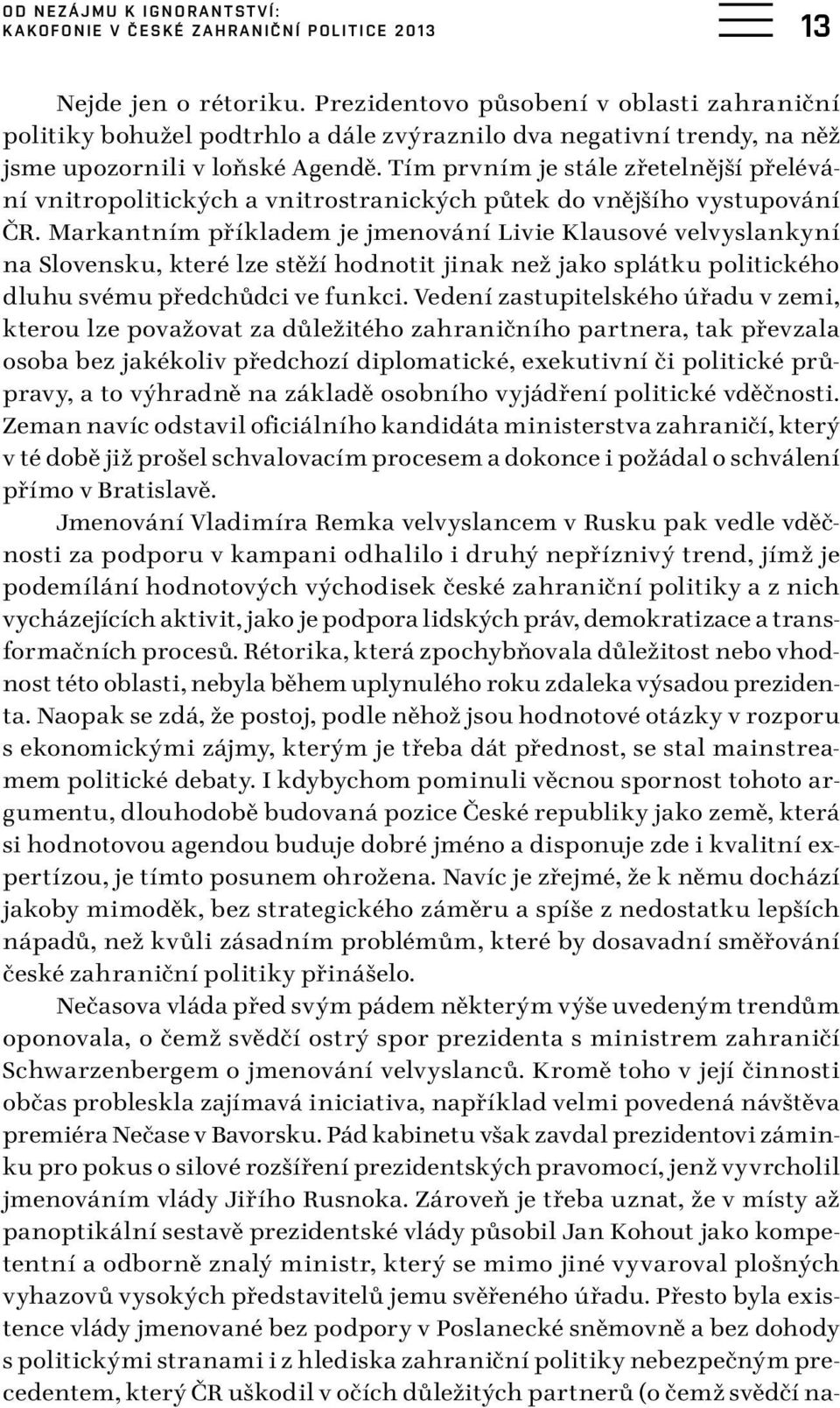 Tím prvním je stále zřetelnější přelévání vnitropolitických a vnitrostranických půtek do vnějšího vystupování ČR.